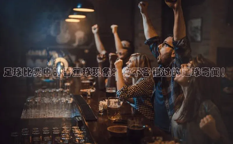 易游体育app官方下载知乎足球比赛中的香蕉球现象：你不容错过的足球奇闻！