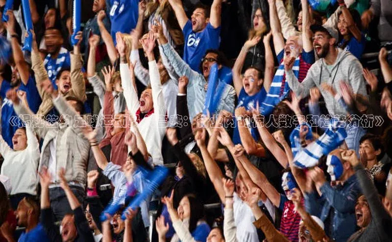 YY易游平台极氪智能科技《揭秘签约足球运动员代言费：行业内的惊人数字和趋势分析》