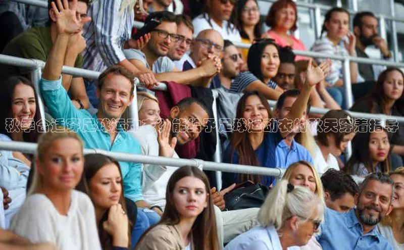 米乐YY易游下载百度网盘秋季合适穿足球运动衣？能给予足球运动衣的秋天穿着指导