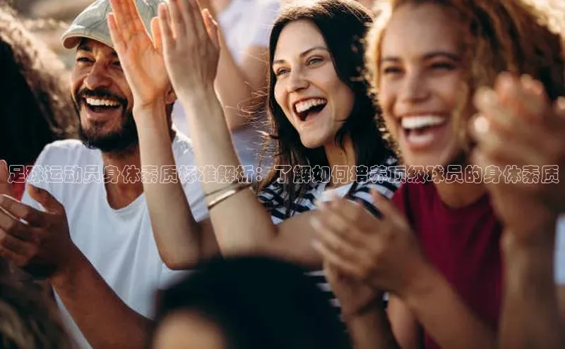 易游app官网登录入口江铃新能源足球运动员身体素质标准解析：了解如何培养顶级球员的身体素质