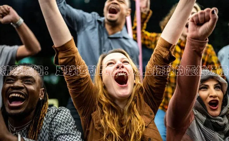 米乐m6官网登录入口 下载皮阿诺精彩瞬间：足球运动员在球场上抱球的震撼场景