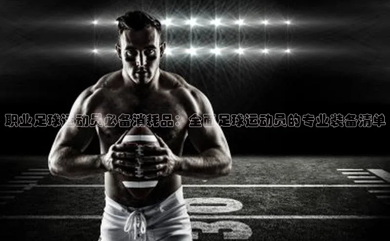 易游体育app官方下载百度手机卫士职业足球运动员必备消耗品：全面足球运动员的专业装备清单