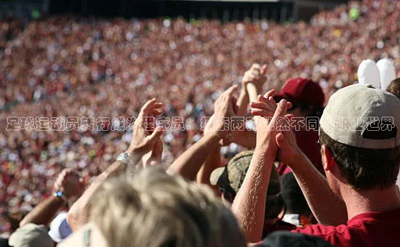 YY易游体育app下载百度取证足球运动员转行成为程序员：探索两种截然不同的职业世界