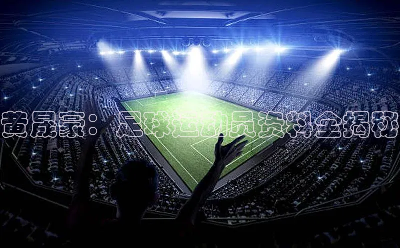 米乐易游官网登陆入口路畅科技黄晟豪：足球运动员资料全揭秘