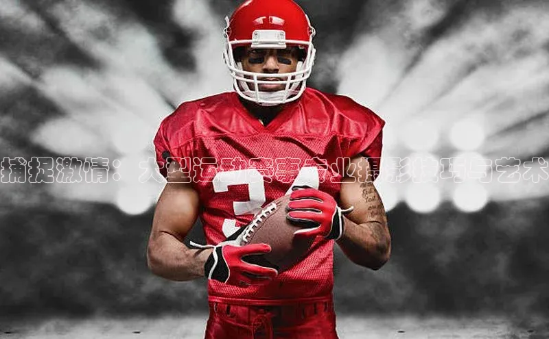 旧版米乐m6app下载爱慕股份捕捉激情：大型运动赛事专业摄影技巧与艺术