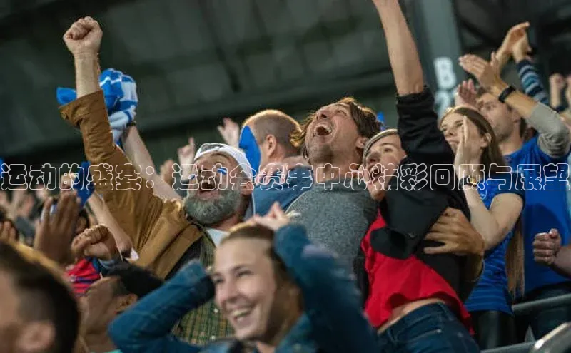 米乐m6官网老版百度搜索资源平台运动的盛宴：运动会赛事中心精彩回顾与展望