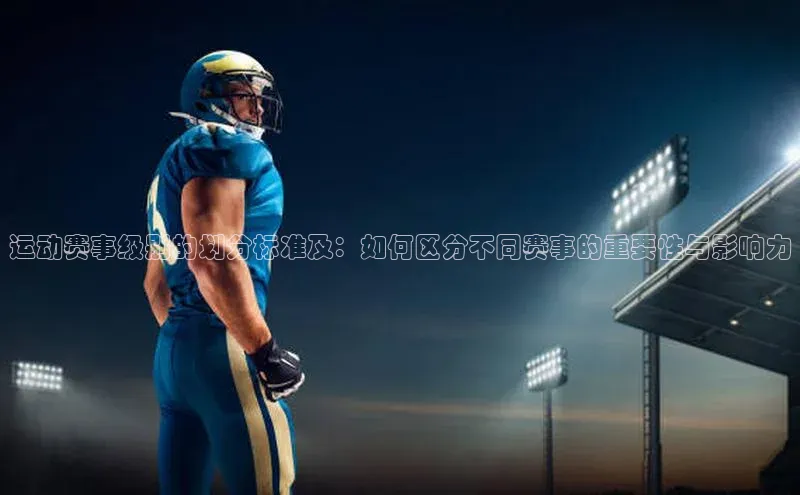 mile米乐m6官网百度翻译App运动赛事级别的划分标准及：如何区分不同赛事的重要性与影响力