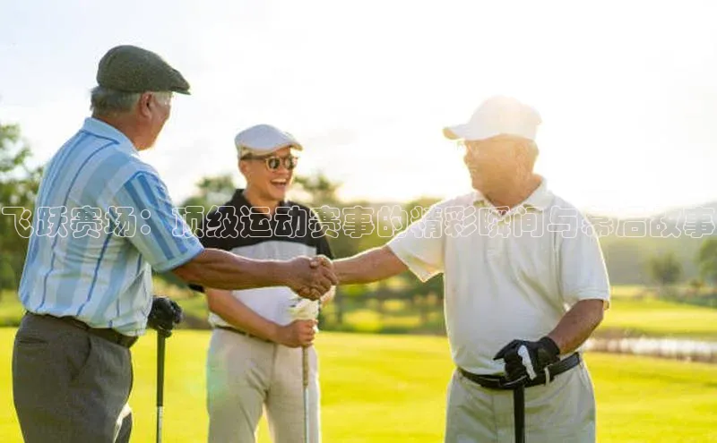 飞跃赛场：顶级运动赛事的精彩瞬间与幕后故事