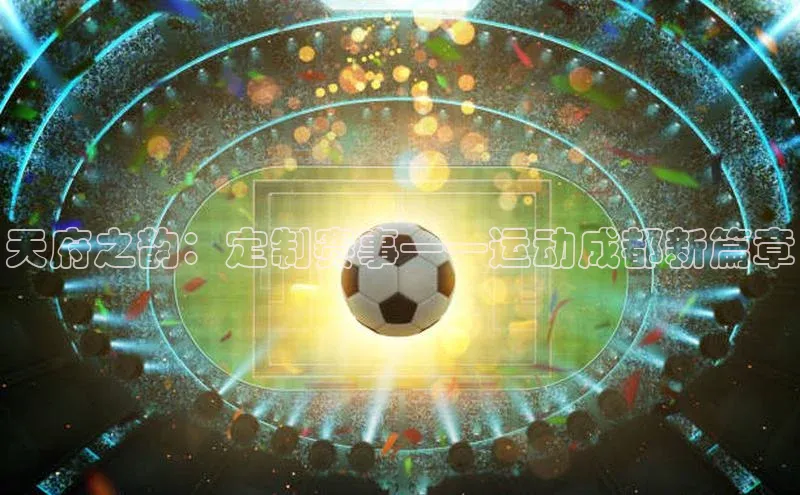 易游体育app下载文心一言天府之韵：定制赛事——运动成都新篇章