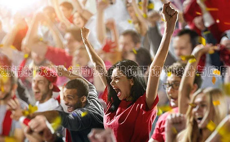 潮流的脉搏：运动赛事装饰配饰的设计与应用