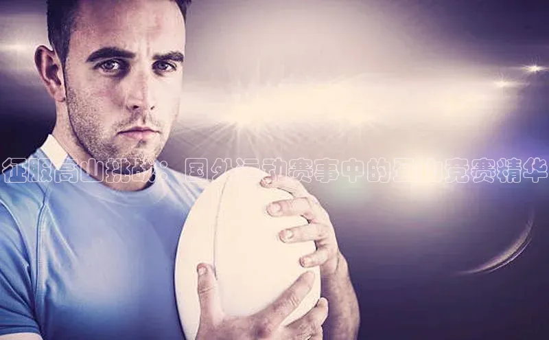 征服高山挑战：国外运动赛事中的登山竞赛精华