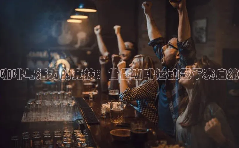 咖啡与活力的竞技：首届咖啡运动冠军赛启航