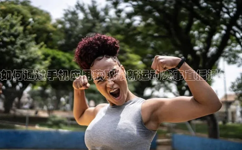 如何通过手机应用获取最新运动赛事直播通知？
