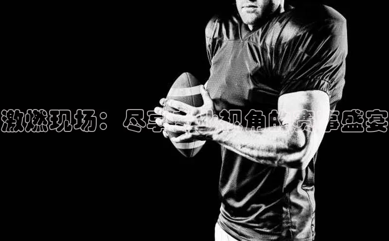 激燃现场：尽享专业视角的赛事盛宴