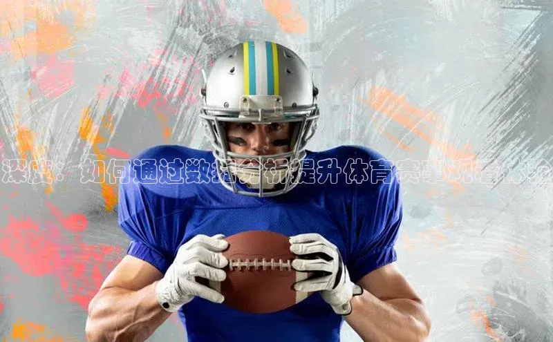 深度：如何通过数据分析提升体育赛事观看体验