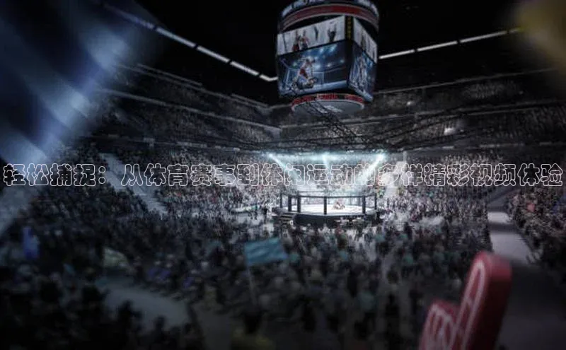 轻松捕捉：从体育赛事到休闲运动的多样精彩视频体验