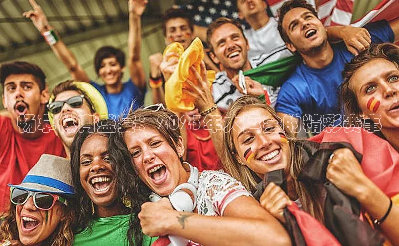 畅享体育盛宴：2023年大运会的精彩赛事