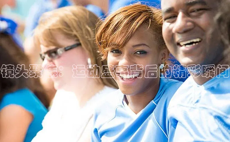 镜头聚焦：运动盛事背后的精彩瞬间