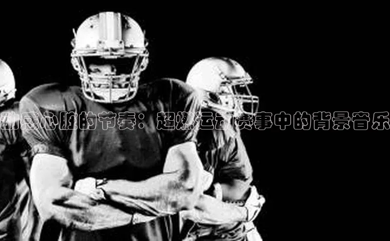 动感心脏的节奏：超燃运动赛事中的背景音乐