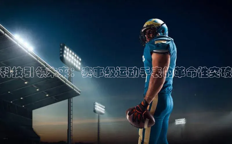 科技引领未来：赛事级运动手表的革命性突破