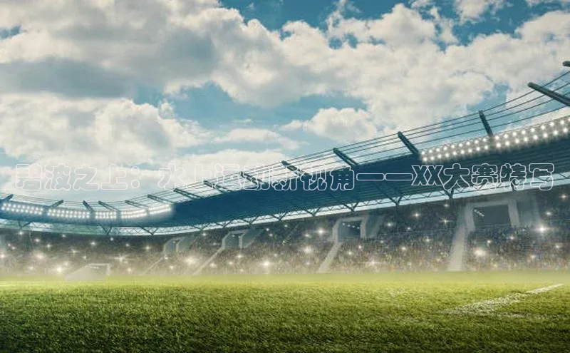 碧波之上：水上运动新视角——XX大赛特写