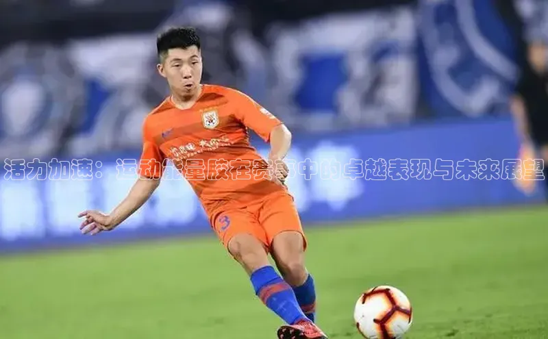 活力加速：运动能量胶在赛事中的卓越表现与未来展望