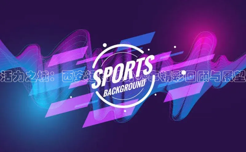 活力之城：西安运动健身赛事精彩回顾与展望
