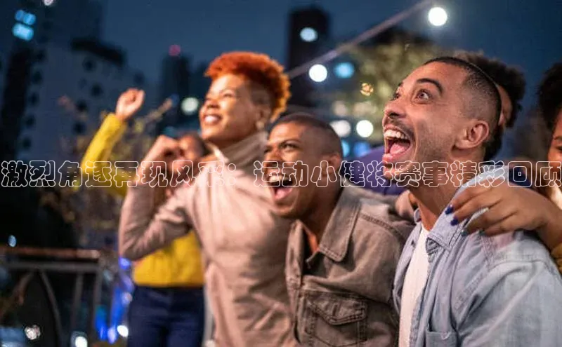 激烈角逐再现风采：运动小健将赛事精彩回顾