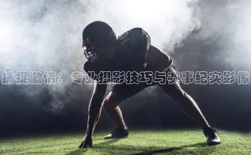 捕捉激情：专业摄影技巧与赛事纪实影像