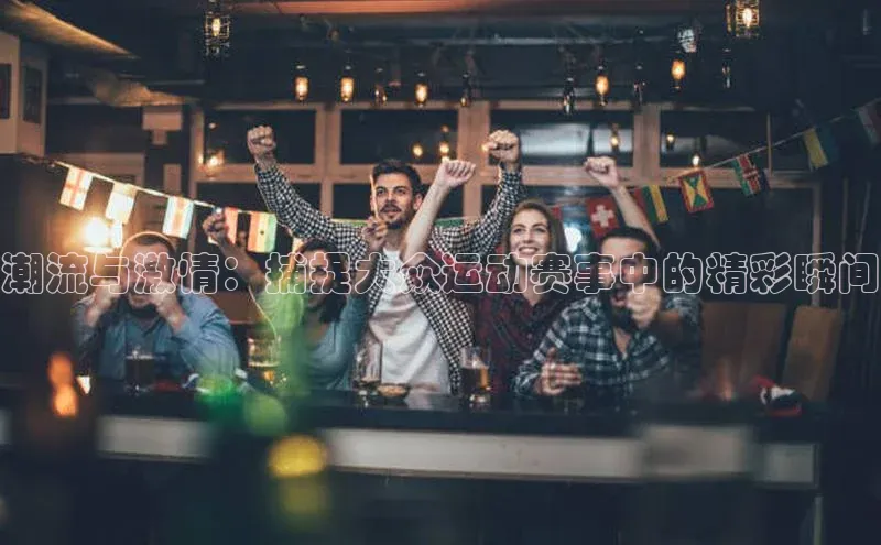 潮流与激情：捕捉大众运动赛事中的精彩瞬间