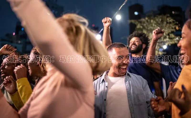 长跑者的心跳：马拉松赛事中的个人挑战与团队精神