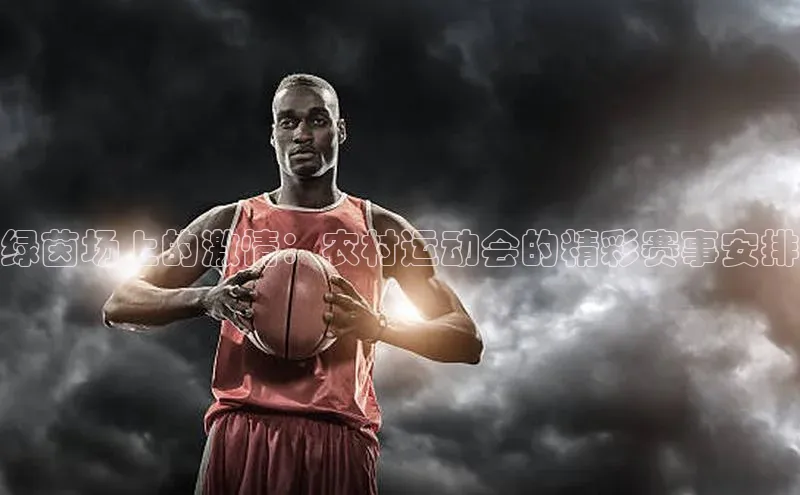 绿茵场上的激情：农村运动会的精彩赛事安排