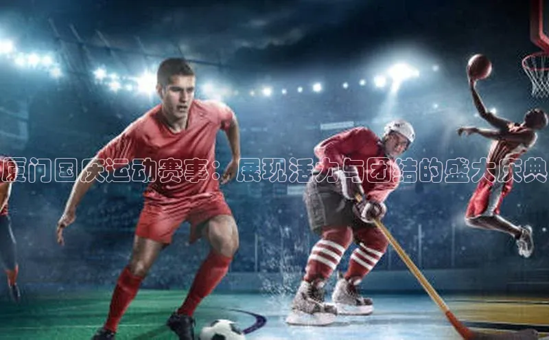 厦门国庆运动赛事：展现活力与团结的盛大庆典