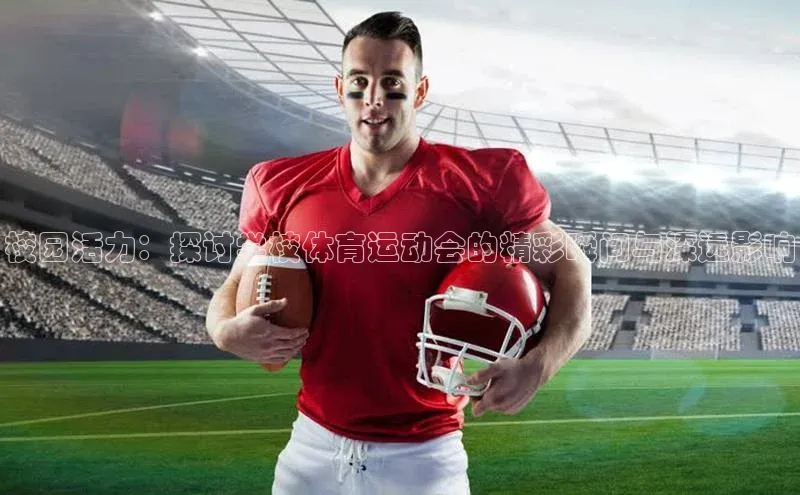 校园活力：探讨学校体育运动会的精彩瞬间与深远影响