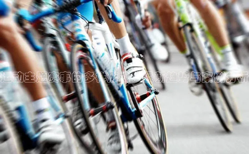 运动主题赛事的多样形式：最新趋势与案例分析