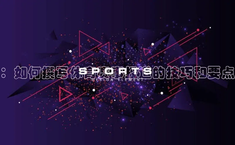 ：如何撰写体育赛事报道的技巧和要点