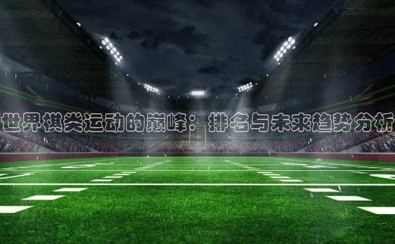 世界棋类运动的巅峰：排名与未来趋势分析