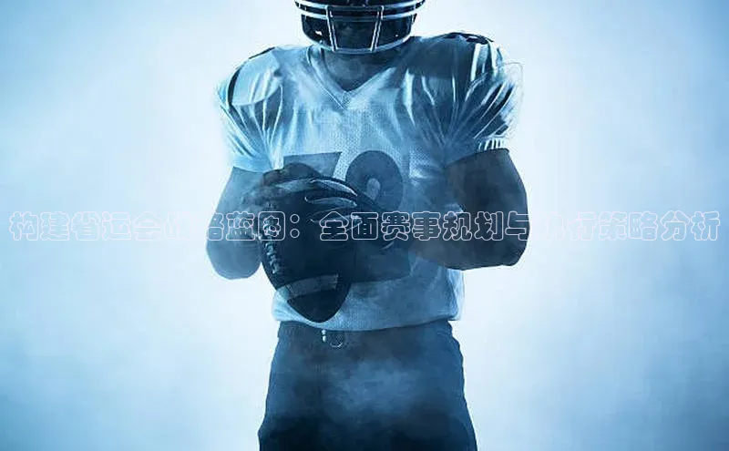 构建省运会战略蓝图：全面赛事规划与执行策略分析