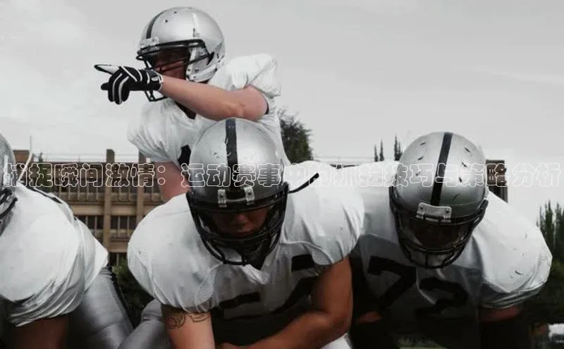 捕捉瞬间激情：运动赛事中的抓拍技巧与策略分析