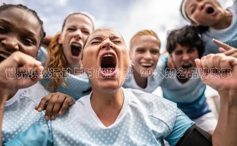 世界顶级运动与时尚碰撞：20大知名品牌赛事