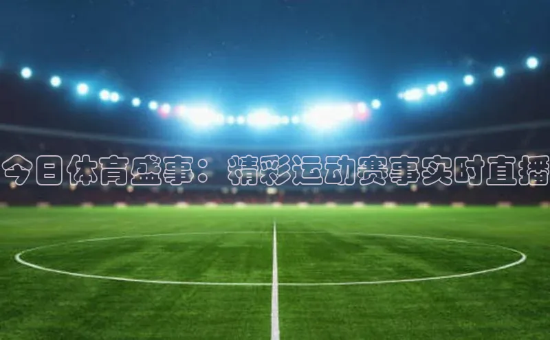 今日体育盛事：精彩运动赛事实时直播