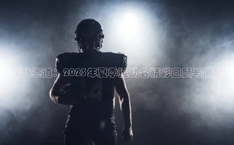 跨越赛道：2023年夏季运动会精彩回顾与展望