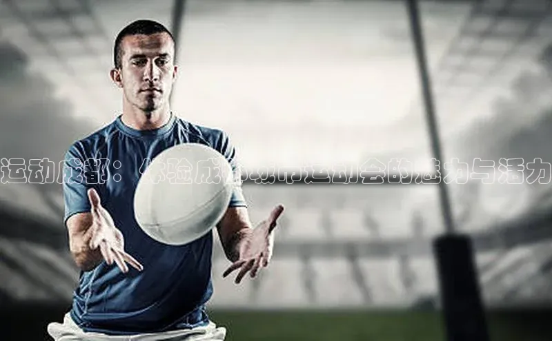 运动成都：体验成都城市运动会的魅力与活力