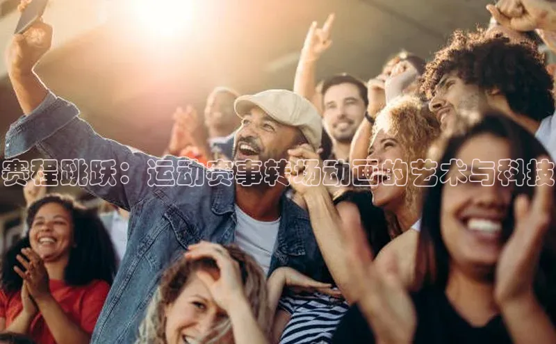 赛程跳跃：运动赛事转场动画的艺术与科技