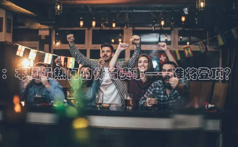 ：本周最热门的体育赛事——谁将登顶？