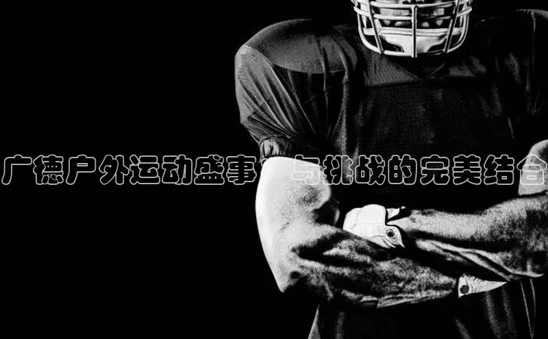 广德户外运动盛事：与挑战的完美结合