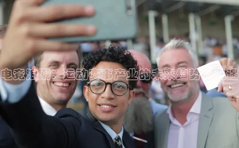 电竞浪潮：运动赛事产业的未来趋势与机遇