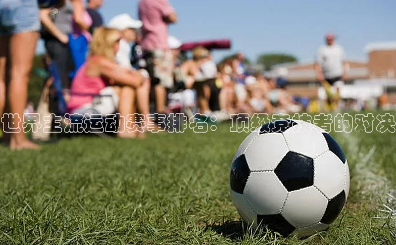 世界主流运动赛事排名：顶级竞技者的对决