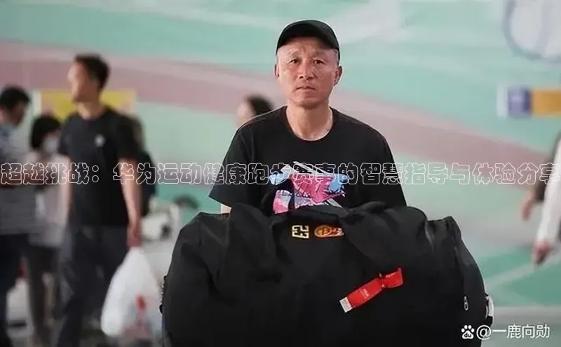 超越挑战：华为运动健康跑步赛事的智慧指导与体验分享